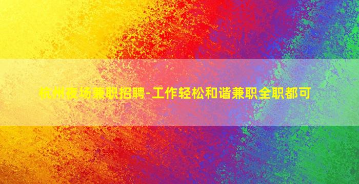 杭州夜场兼职招聘-工作轻松和谐兼职全职都可